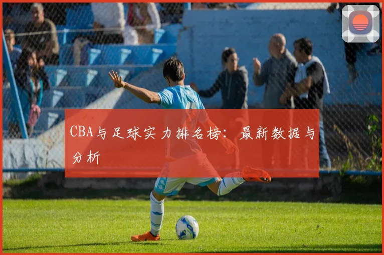 CBA与足球实力排名榜：最新数据与分析