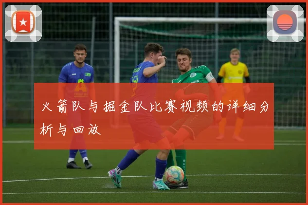 火箭队与掘金队比赛视频的详细分析与回放