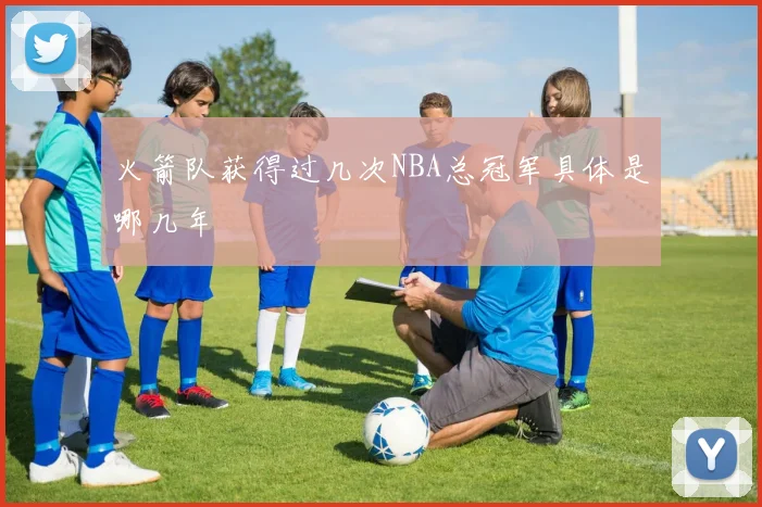 火箭队获得过几次NBA总冠军具体是哪几年