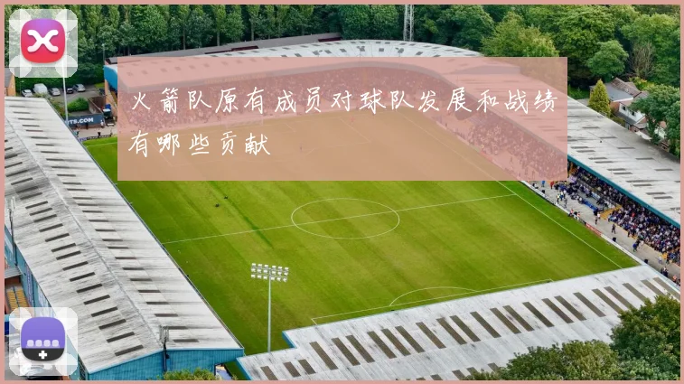 火箭队原有成员对球队发展和战绩有哪些贡献