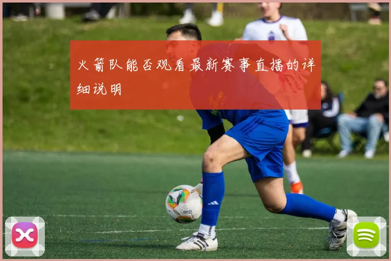 火箭队能否观看最新赛事直播的详细说明