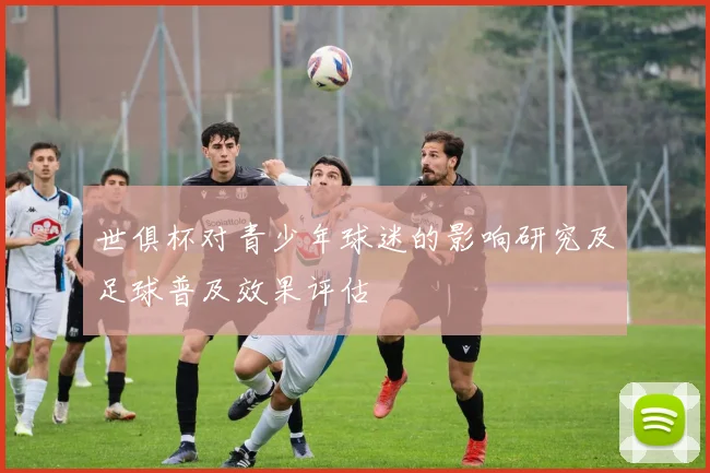 世俱杯对青少年球迷的影响研究及足球普及效果评估