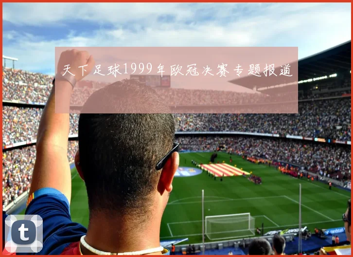 天下足球1999年欧冠决赛专题报道