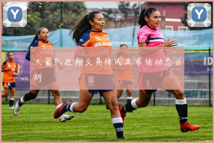 火箭队近期交易传闻及市场动态分析