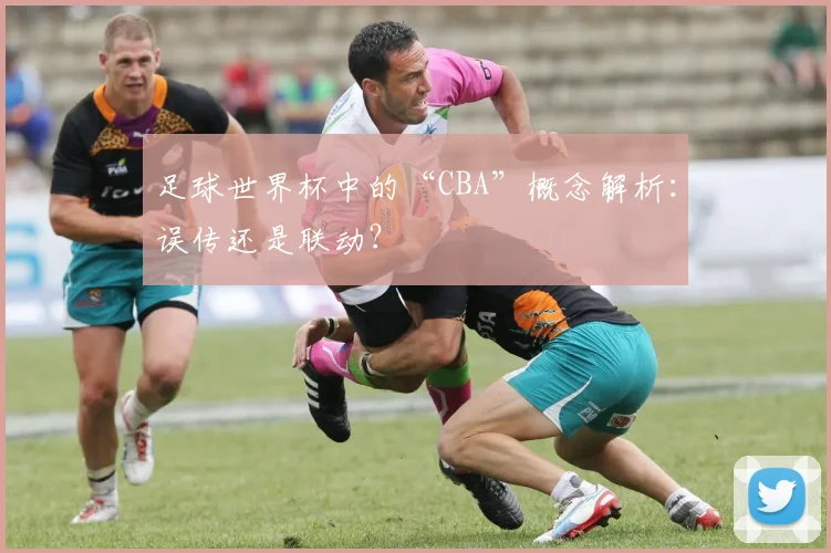 足球世界杯中的“CBA”概念解析：误传还是联动？